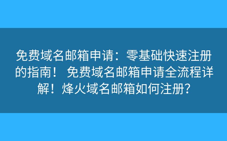 免费域名邮箱申请：零基础快速注册的指南！ 免费域名邮箱申请全流程详解！烽火域名邮箱如何注册？