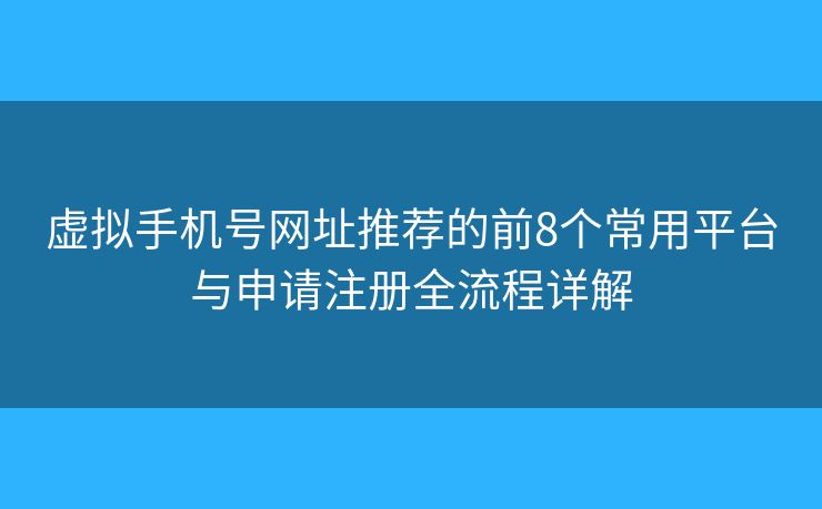 虚拟手机号网址推荐的前8个常用平台与申请注册全流程详解