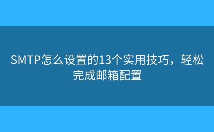 SMTP怎么设置的13个实用技巧,轻松完成邮箱配置 SMTP怎么设置的13个实用技巧,轻松完成邮箱配置