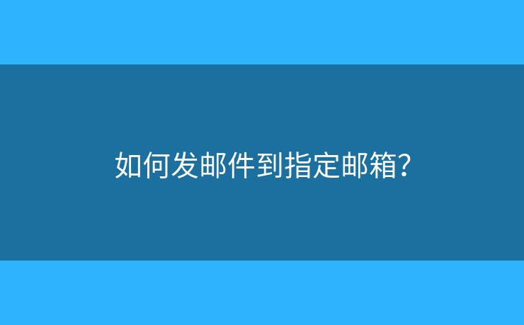 如何发邮件到指定邮箱？