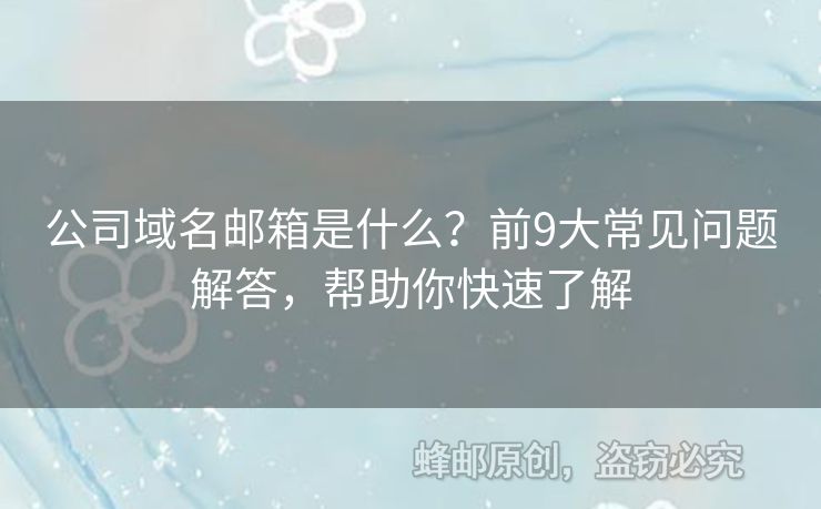 公司域名邮箱是什么？前9大常见问题解答，帮助你快速了解