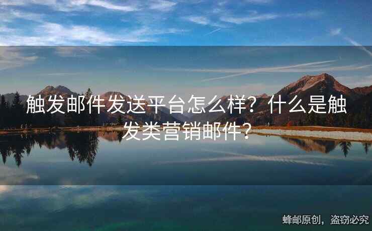触发邮件发送平台怎么样？什么是触发类营销邮件？