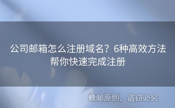 公司邮箱怎么注册域名？6种高效方法帮你快速完成注册