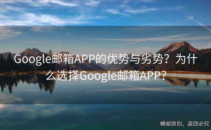 Google邮箱APP的优势与劣势？为什么选择Google邮箱APP？