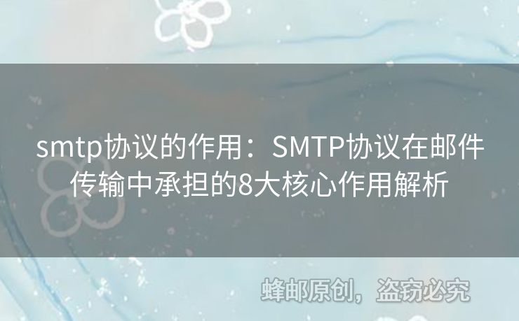 smtp协议的作用：SMTP协议在邮件传输中承担的8大核心作用解析