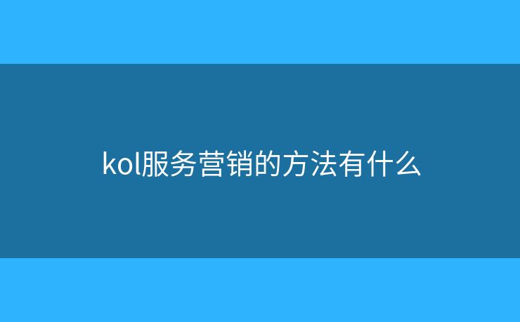 kol服务营销的方法有什么 kol服务营销的方法有什么