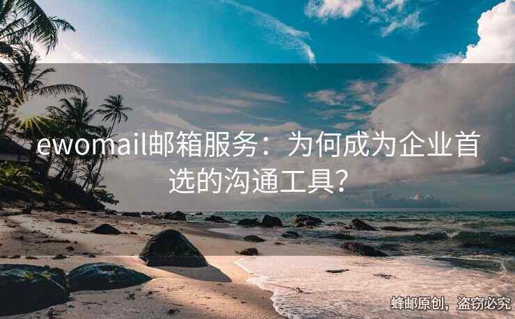 ewomail邮箱服务：为何成为企业首选的沟通工具？