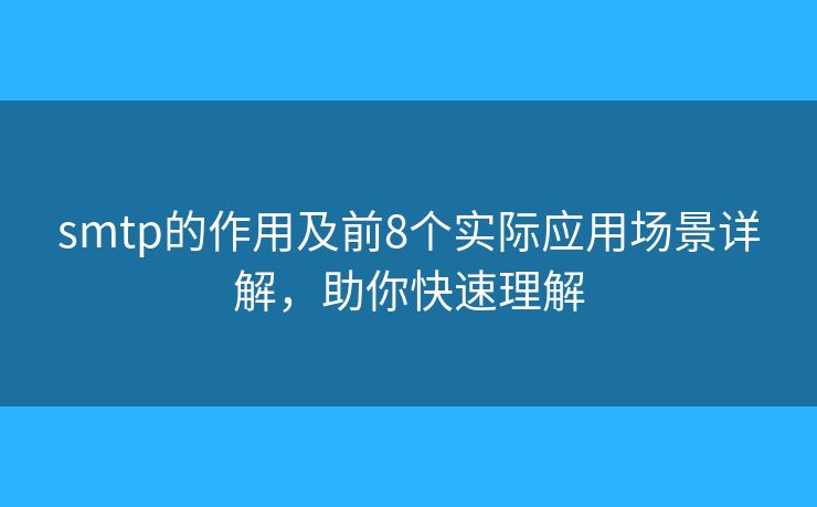 smtp的作用及前8个实际应用场景详解，助你快速理解