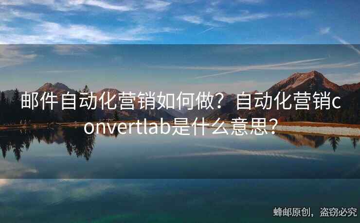 邮件自动化营销如何做？自动化营销convertlab是什么意思？