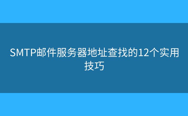 SMTP邮件服务器地址查找的12个实用技巧 SMTP邮件服务器地址查找的12个实用技巧