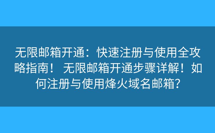 无限邮箱开通：快速注册与使用全攻略指南！ 无限邮箱开通步骤详解！如何注册与使用烽火域名邮箱？