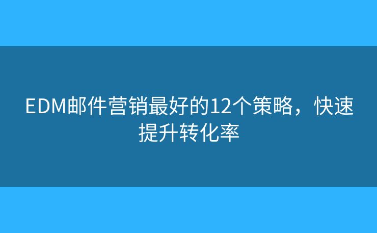 EDM邮件营销最好的12个策略,快速提升转化率 EDM邮件营销最好的12个策略,快速提升转化率