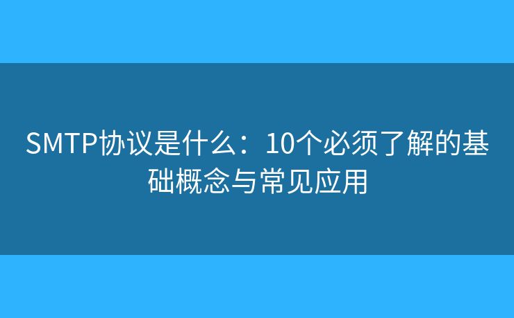 SMTP协议是什么:10个必须了解的基础概念与常见应用 SMTP协议是什么:10个必须了解的基础概念与常见应用