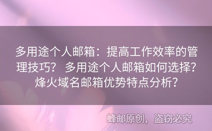 多用途个人邮箱：提高工作效率的管理技巧？ 多用途个人邮箱如何选择？烽火域名邮箱优势特点分析？