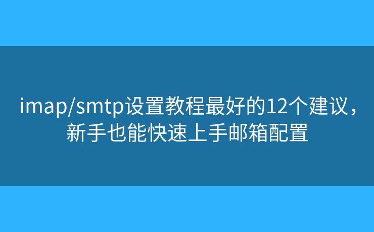 imap/smtp设置教程最好的12个建议，新手也能快速上手邮箱配置