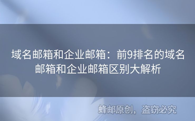 域名邮箱和企业邮箱：前9排名的域名邮箱和企业邮箱区别大解析