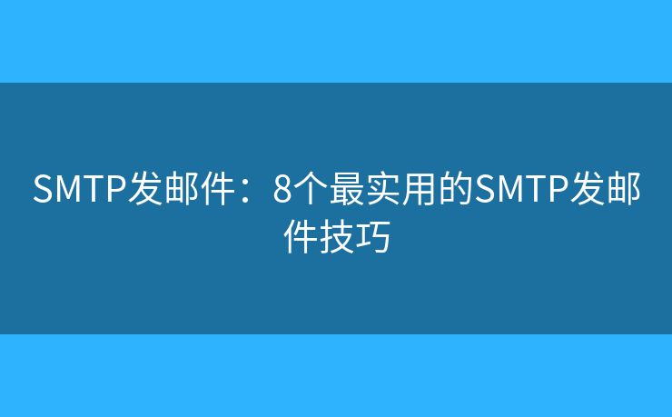 SMTP发邮件：8个最实用的SMTP发邮件技巧