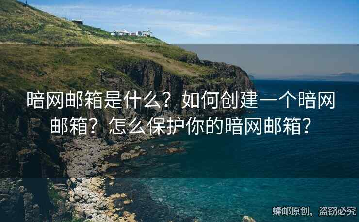 暗网邮箱是什么？如何创建一个暗网邮箱？怎么保护你的暗网邮箱？