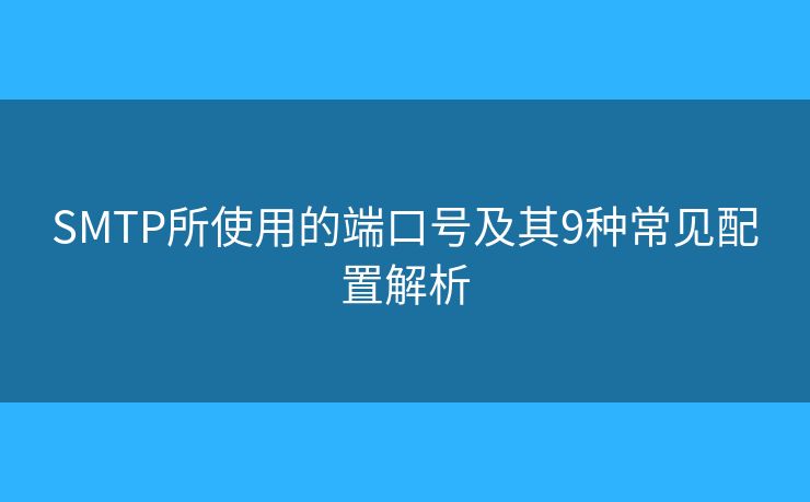 SMTP所使用的端口号及其9种常见配置解析