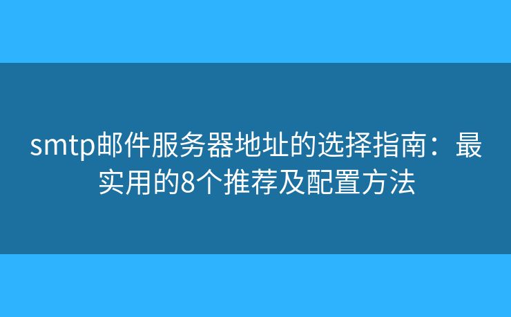 smtp邮件服务器地址的选择指南：最实用的8个推荐及配置方法