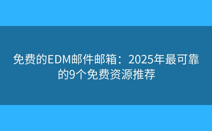 免费的EDM邮件邮箱：2025年最可靠的9个免费资源推荐
