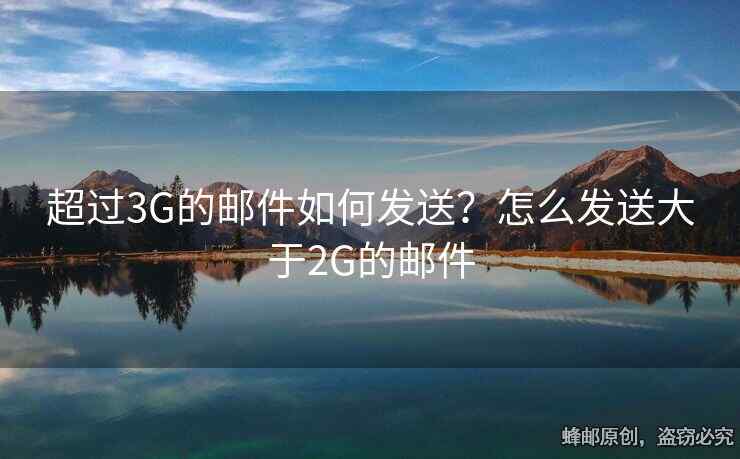 超过3G的邮件如何发送？怎么发送大于2G的邮件