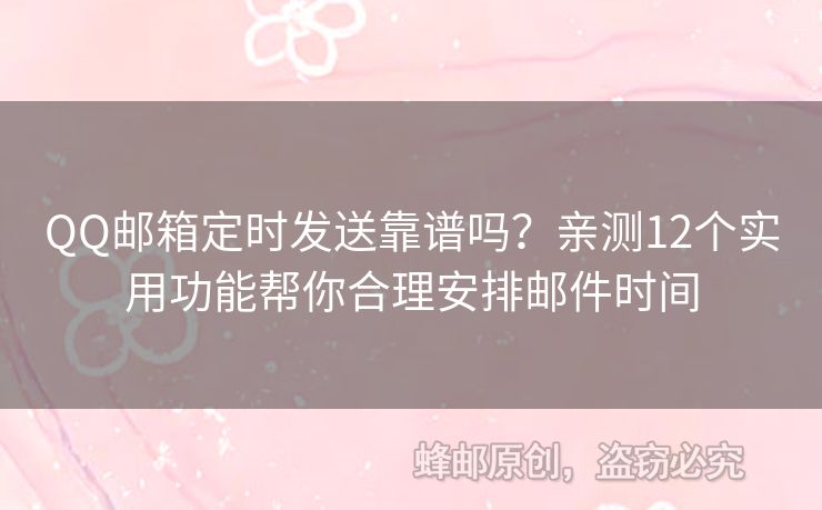 QQ邮箱定时发送靠谱吗？亲测12个实用功能帮你合理安排邮件时间
