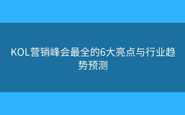 KOL营销峰会最全的6大亮点与行业趋势预测 KOL营销峰会最全的6大亮点与行业趋势预测