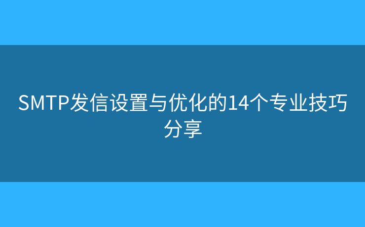 SMTP发信设置与优化的14个专业技巧分享 SMTP发信设置与优化的14个专业技巧分享