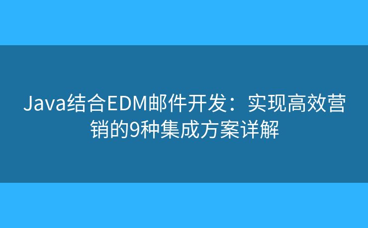 Java结合EDM邮件开发:实现高效营销的9种集成方案详解 Java结合EDM邮件开发:实现高效营销的9种集成方案详解