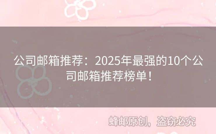 公司邮箱推荐：2025年最强的10个公司邮箱推荐榜单！