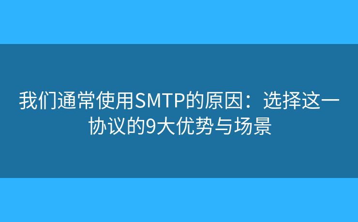 我们通常使用SMTP的原因:选择这一协议的9大优势与场景 我们通常使用SMTP的原因:选择这一协议的9大优势与场景