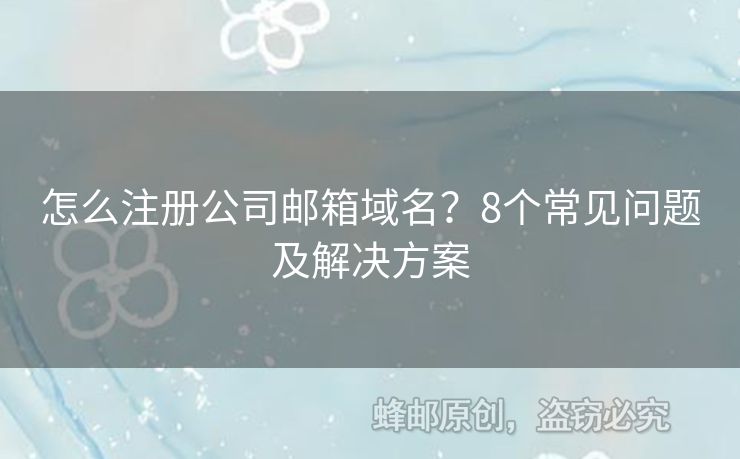怎么注册公司邮箱域名？8个常见问题及解决方案