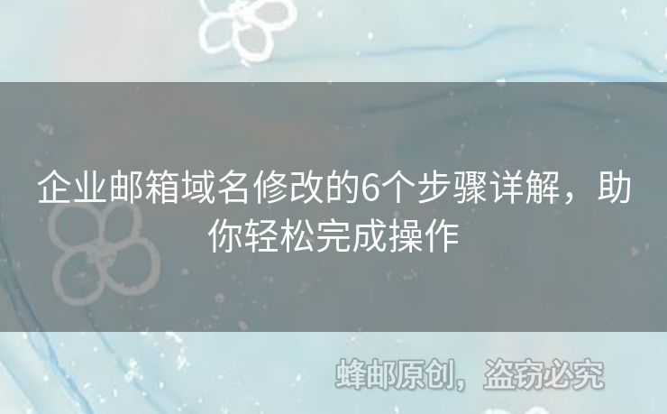 企业邮箱域名修改的6个步骤详解，助你轻松完成操作