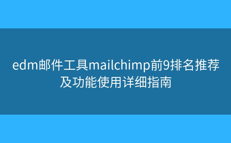 edm邮件工具mailchimp前9排名推荐及功能使用详细指南