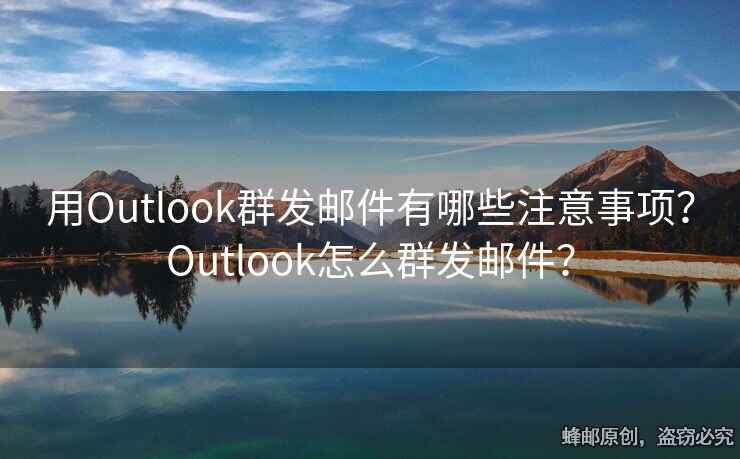 用Outlook群发邮件有哪些注意事项？Outlook怎么群发邮件？