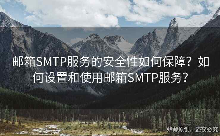 邮箱SMTP服务的安全性如何保障？如何设置和使用邮箱SMTP服务？