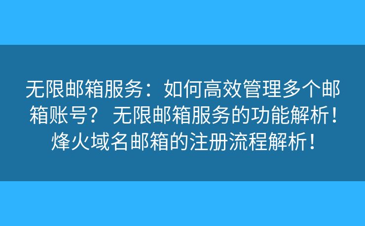 无限邮箱服务:如何高效管理多个邮箱账号? 无限邮箱服务的功能解析!烽火域名邮箱的注册流程解析! 无限邮箱服务:如何高效管理多个邮箱账号? 无限邮箱服务的功能解析!烽火域名邮箱的注册流程解析!