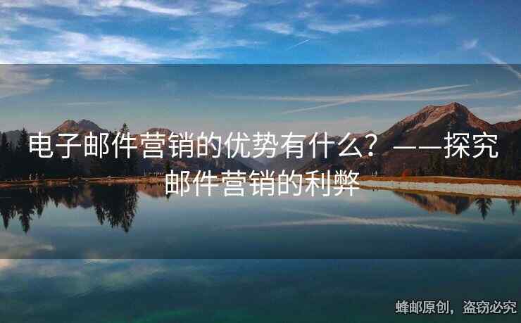 电子邮件营销的优势有什么？——探究邮件营销的利弊