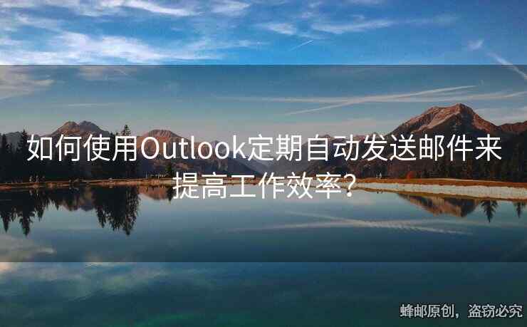 如何使用Outlook定期自动发送邮件来提高工作效率？