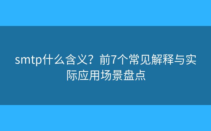 smtp什么含义?前7个常见解释与实际应用场景盘点 smtp什么含义?前7个常见解释与实际应用场景盘点
