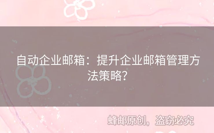 自动企业邮箱：提升企业邮箱管理方法策略？