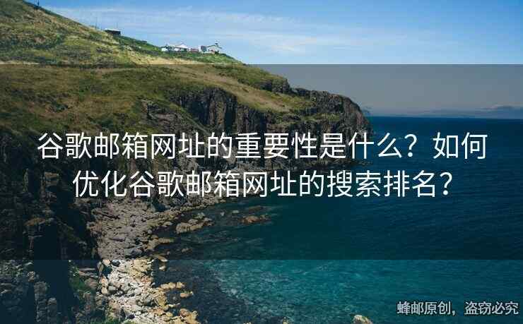 谷歌邮箱网址的重要性是什么？如何优化谷歌邮箱网址的搜索排名？