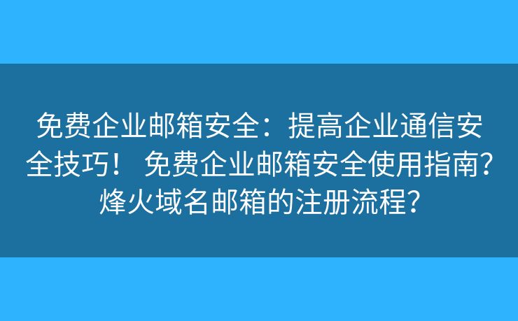 免费企业邮箱安全：提高企业通信安全技巧！ 免费企业邮箱安全使用指南？烽火域名邮箱的注册流程？