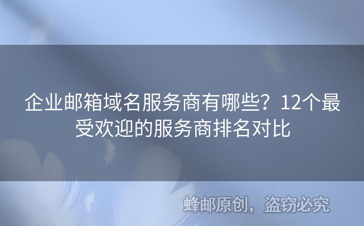 企业邮箱域名服务商有哪些？12个最受欢迎的服务商排名对比