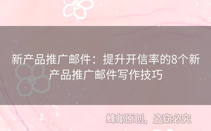 新产品推广邮件：提升开信率的8个新产品推广邮件写作技巧