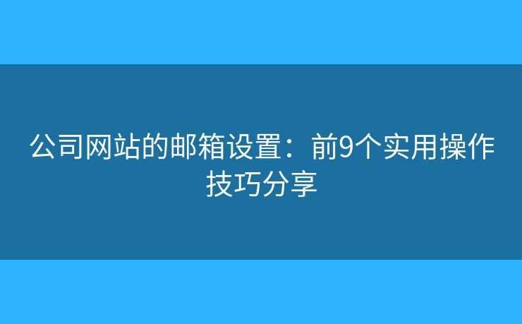 公司网站的邮箱设置：前9个实用操作技巧分享