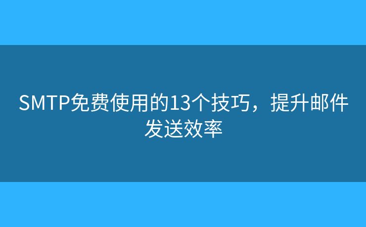 SMTP免费使用的13个技巧，提升邮件发送效率