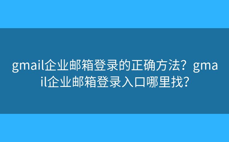 gmail企业邮箱登录的正确方法?gmail企业邮箱登录入口哪里找? gmail企业邮箱登录的正确方法?gmail企业邮箱登录入口哪里找?