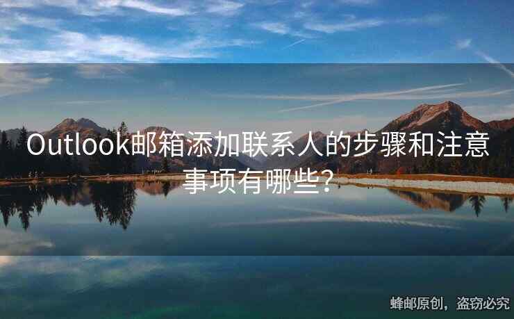 Outlook邮箱添加联系人的步骤和注意事项有哪些？